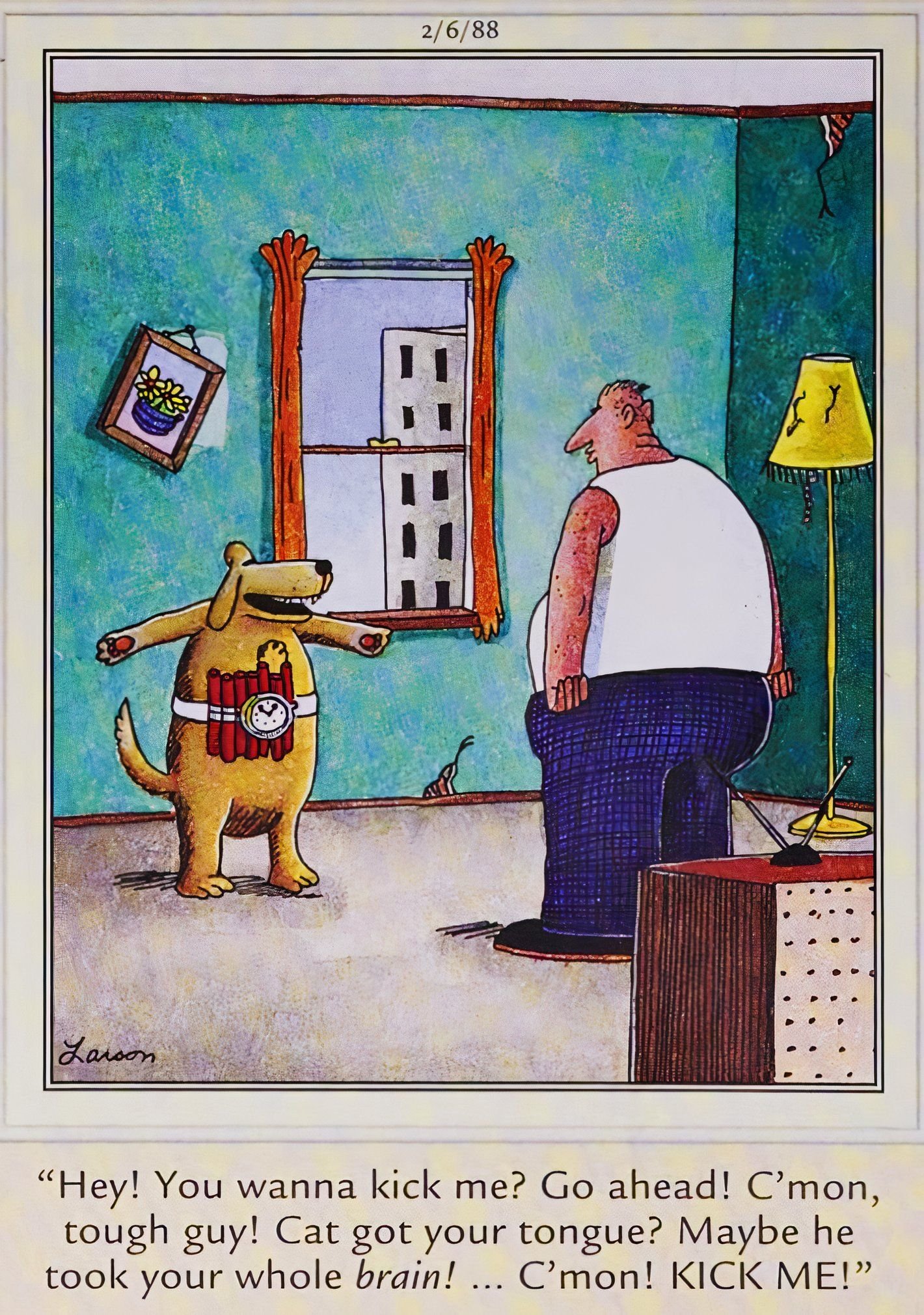 Far Side, February 6, 1988, a dog with dynamite strapped to its chest goads its abusive owner into kicking it again.